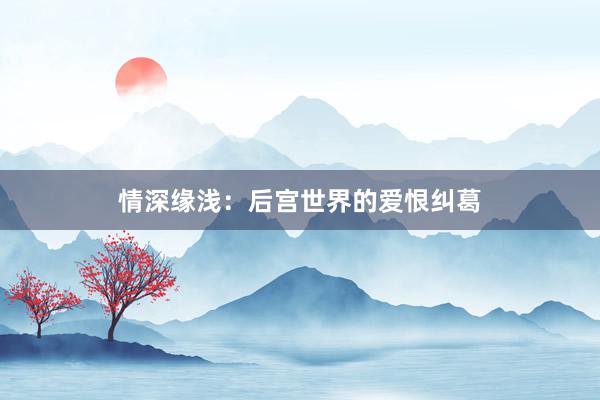 情深缘浅：后宫世界的爱恨纠葛