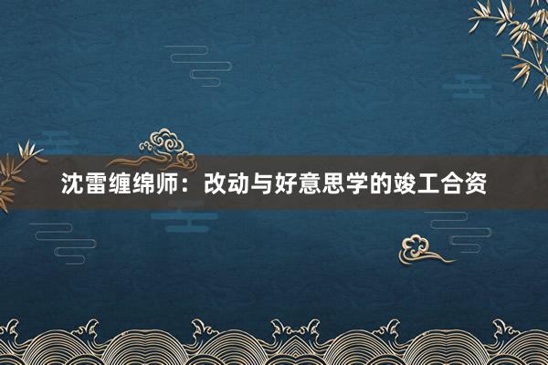 沈雷缠绵师：改动与好意思学的竣工合资