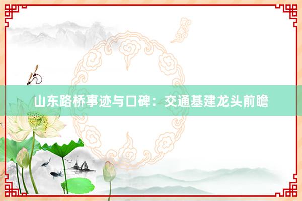 山东路桥事迹与口碑：交通基建龙头前瞻