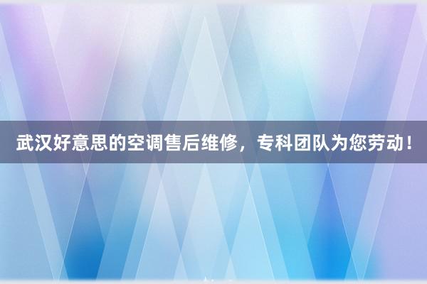 武汉好意思的空调售后维修，专科团队为您劳动！