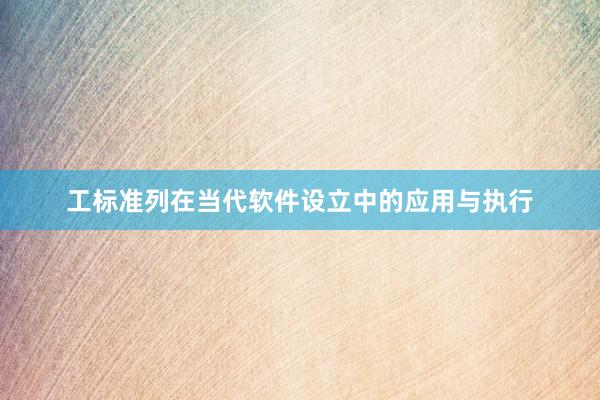 工标准列在当代软件设立中的应用与执行