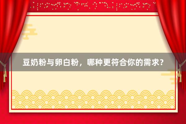 豆奶粉与卵白粉，哪种更符合你的需求？